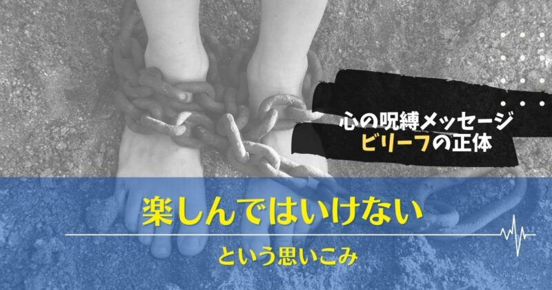 楽しんではいけない,楽しめない,禁止令,楽しむな,ビリーフ,ビリーフチェンジ